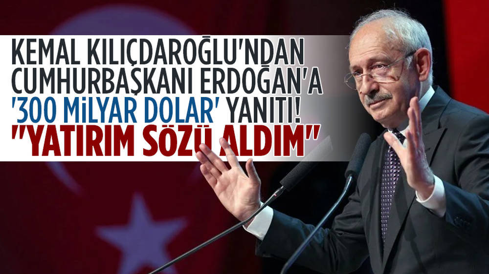 Kemal Kılıçdaroğlu'ndan Cumhurbaşkanı Erdoğan'a '300 milyar dolar' yanıtı! 