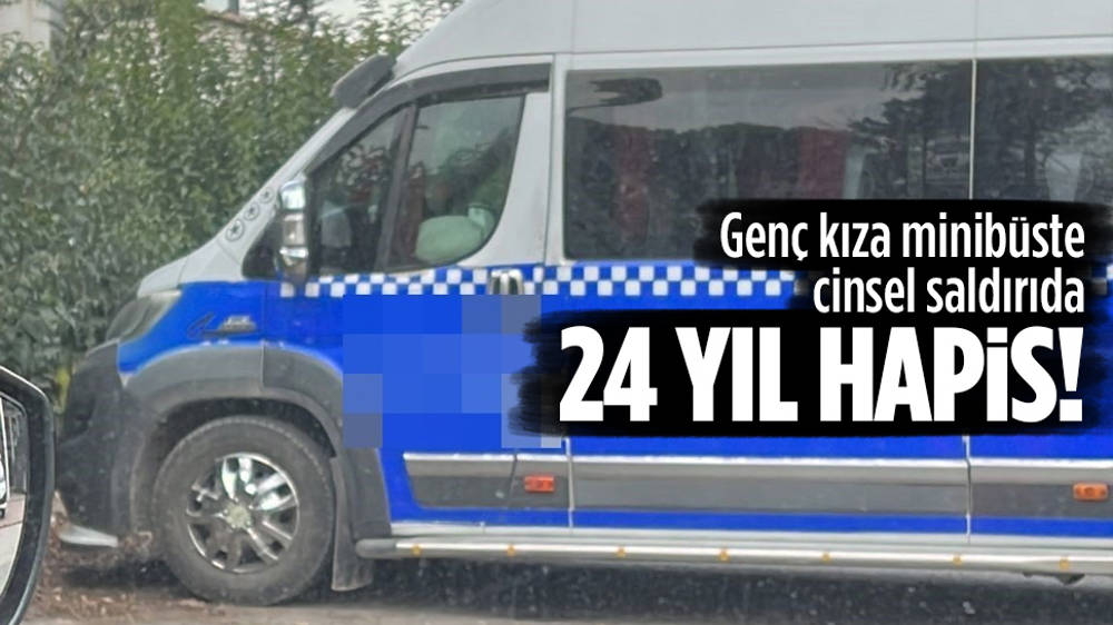 Minibüste cinsel taciz: 24 yıl hapis