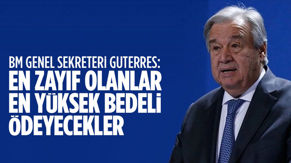 Guterres: En zayıf olanlar en yüksek bedeli ödeyecek