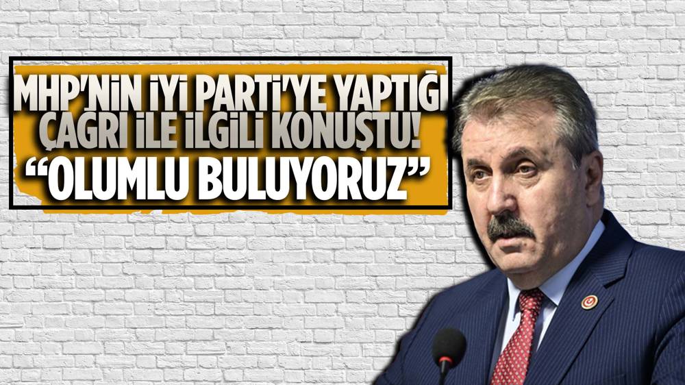 Mustafa Destici'den MHP'nin İYİ Parti'ye yaptığı ittifak çağrısına ilişkin açıklama! 