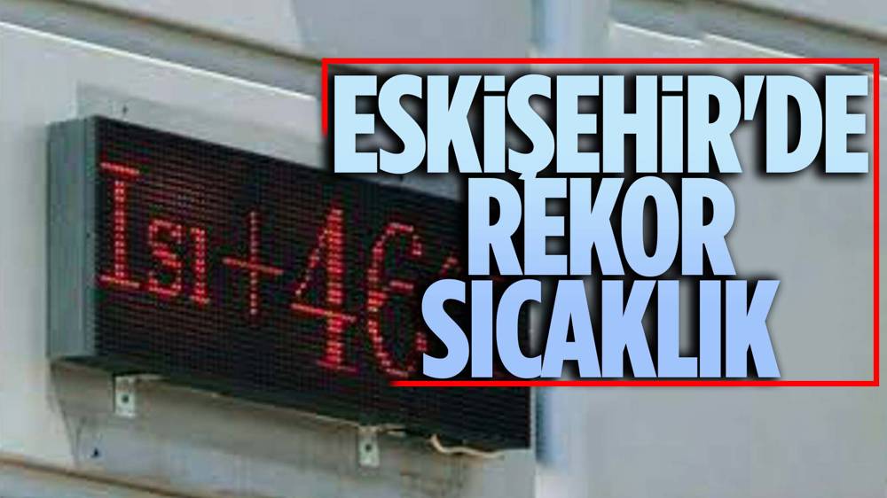 Eskişehir’de hava sıcaklığı 46 dereceyi görecek 