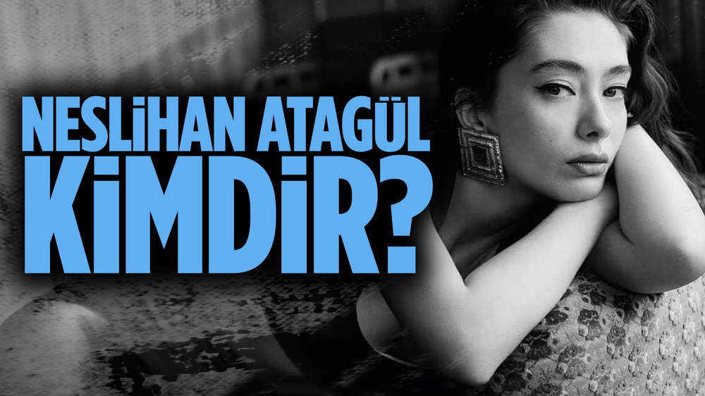 Neslihan Atagül kimdir?