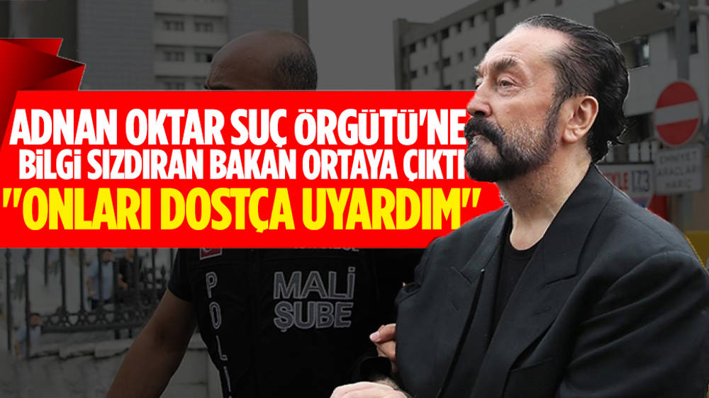 Adnan Oktar Suç Örgütü’ne bilgi sızdıran eski bakan ortaya çıktı