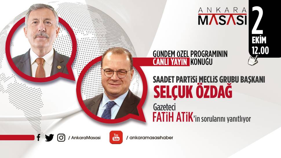 Saadet Partisi Meclis Grubu Başkanı Selçuk Özdağ Ankara Masası’na konuk oluyor