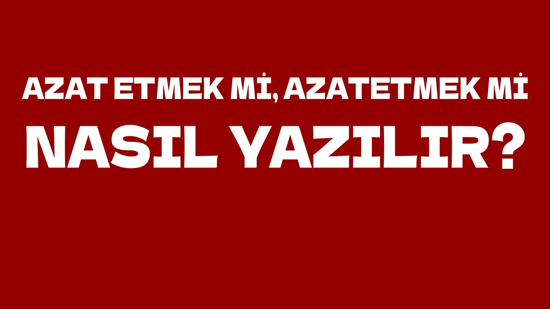 Azat etmek mi, Azatetmek mi? TDK'ya Göre Nasıl Yazılmalı?