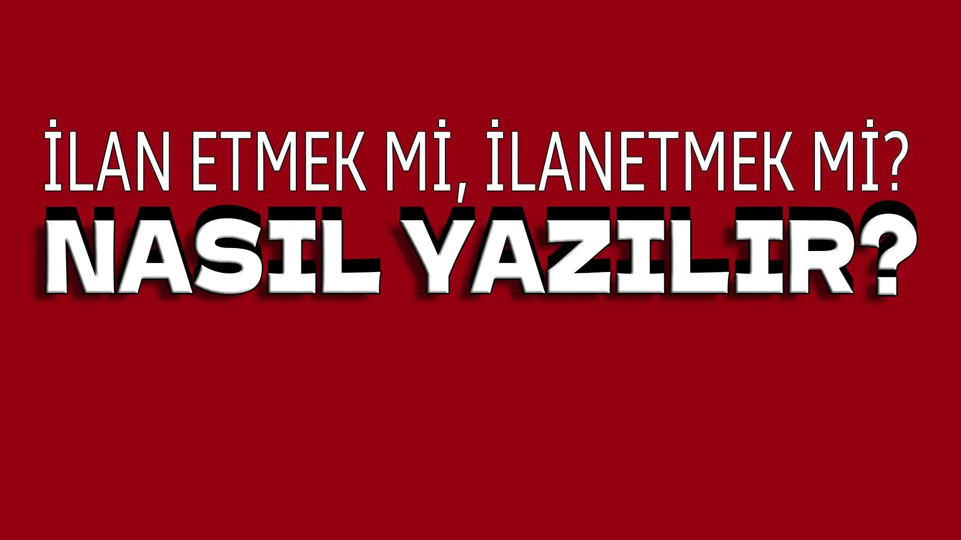 İlan etmek mi, İlanetmek mi? TDK'ye Göre Nasıl Yazılmalı?