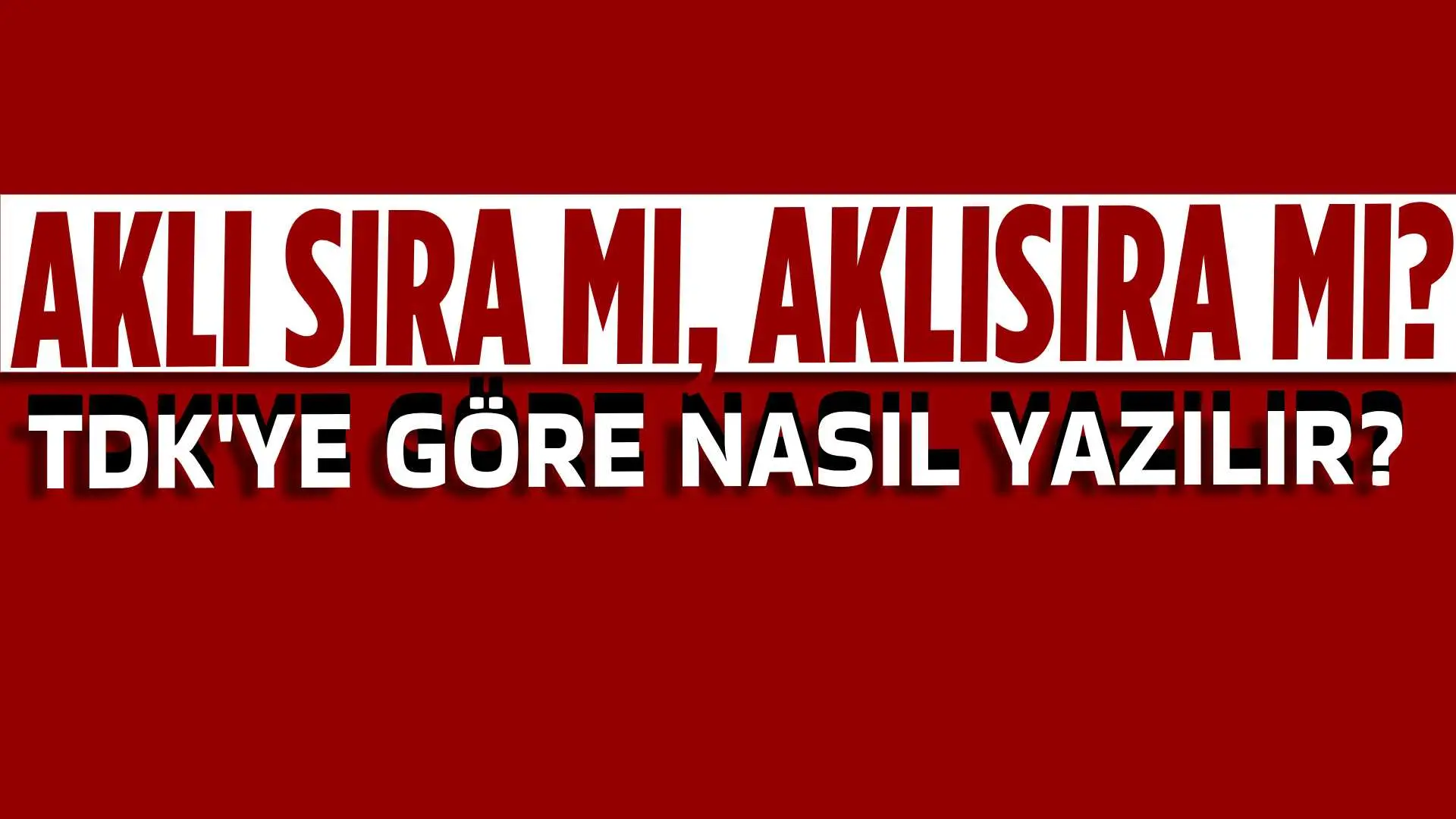 Aklı sıra mı, Aklısıra mı? TDK'ye Göre Nasıl Yazılmalı?