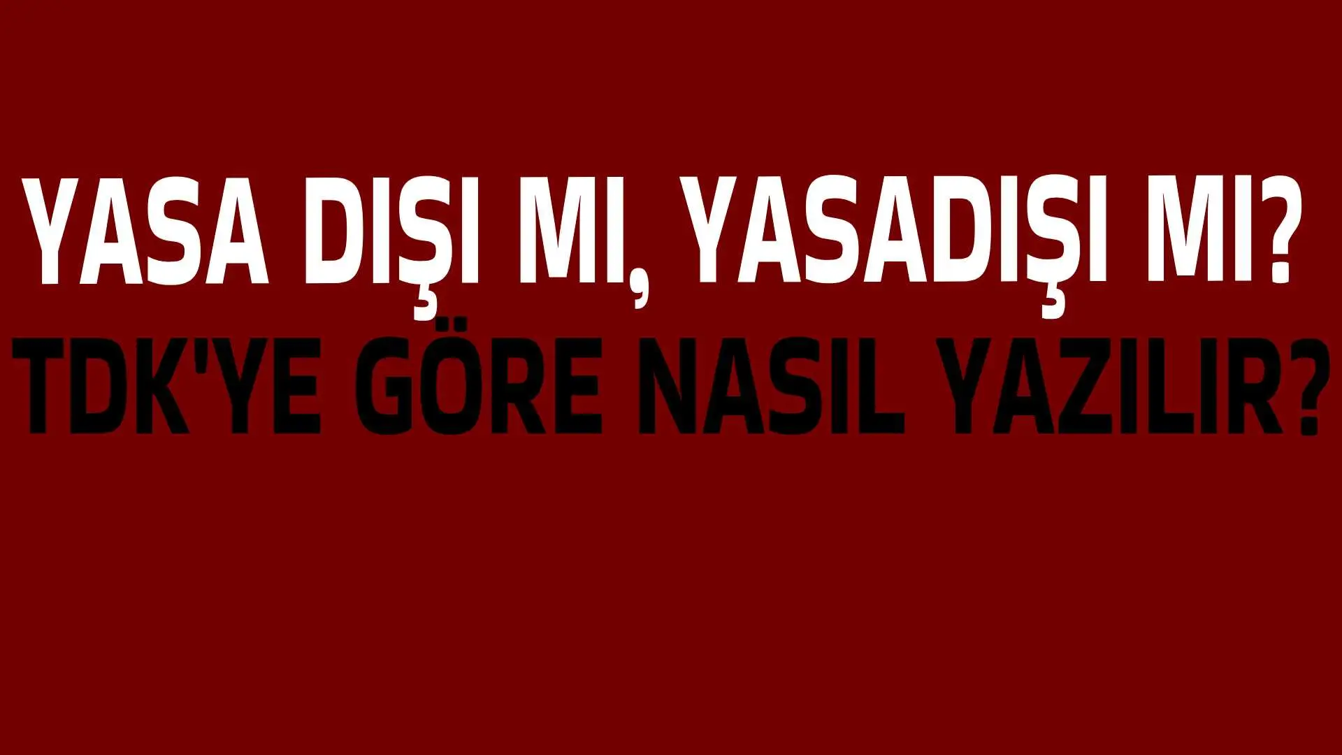 Yasa dışı mı, Yasadışı mı? TDK'ye Göre Nasıl Yazılmalı?