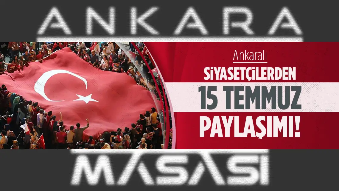 Ankaralı siyasetçilerden 15 Temmuz mesajı!