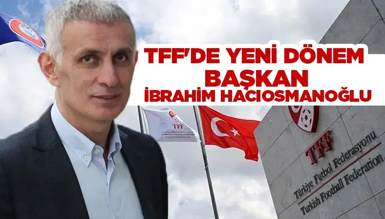 İbrahim Ethem Hacıosmanoğlu Türkiye Futbol Federasyonu Başkanı seçildi