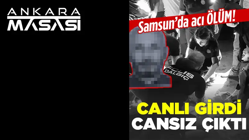 Samsun’da acı ölüm! Canlı girdi cansız çıktı