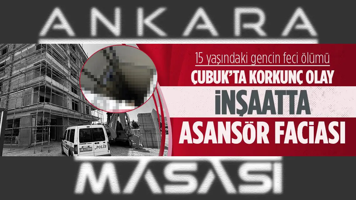 Ankara'da inşaatta asansör faciası! 15 yaşında feci bir şekilde öldü