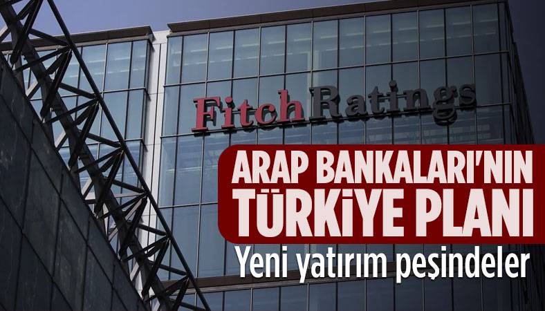 Fitch, Arap bankalarının Türkiye'ye yatırıma hazırlandığını duyurdu