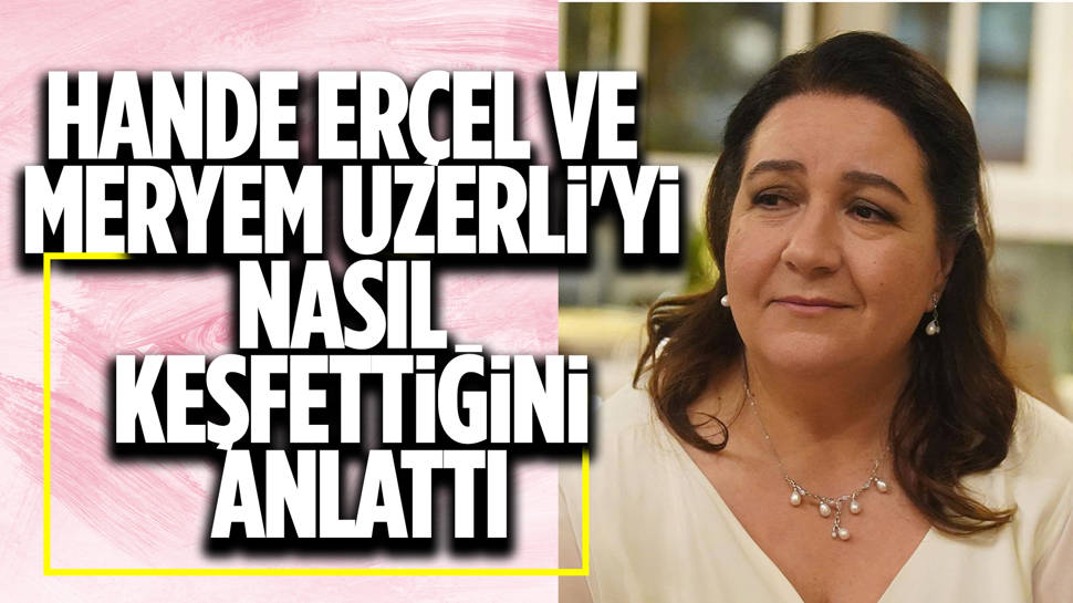 Hülya Duyar anlattı! Bakın Hande Erçel ve Meryem Uzerli'yi nasıl keşfetmiş...