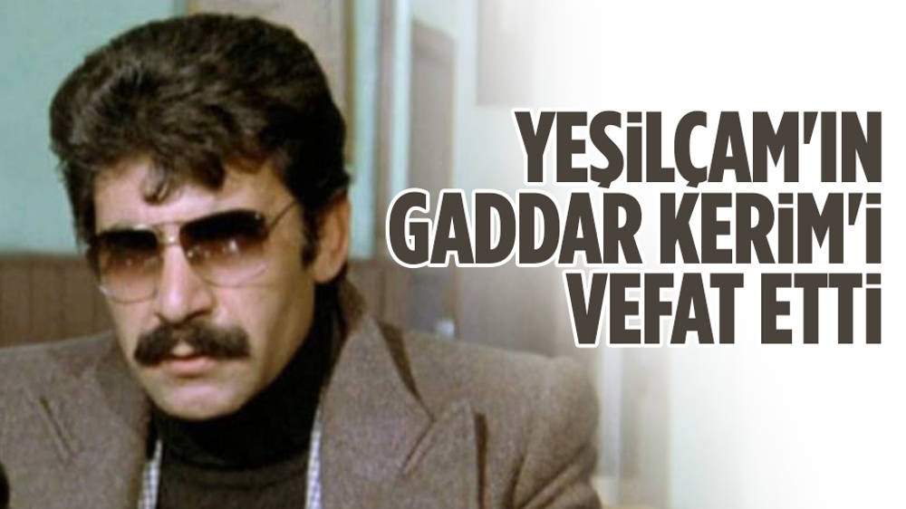 Yeşilçam’ın Gaddar Kerim’i vefat etti