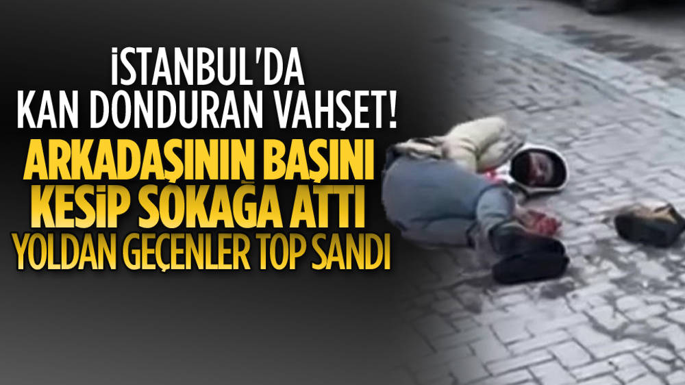 Zeytinburnu'nda vahşet! Arkadaşının kafasını baltayla kesip sokağa fırlattı...