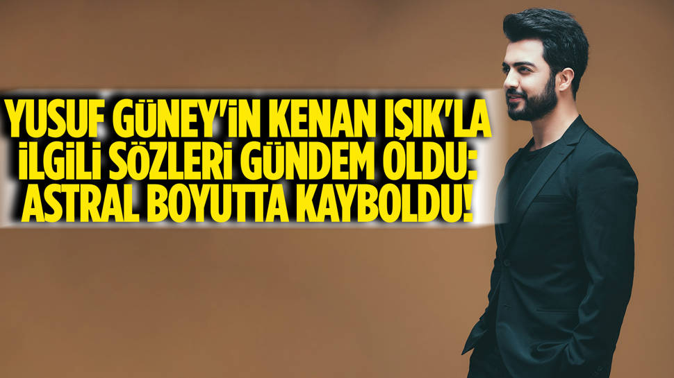 Yusuf Güney'den Kenan Işık'la ilgili dikkat çeken yeni açıklama!