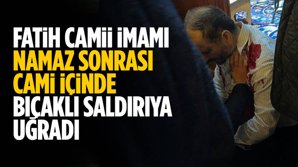 Fatih Camisi imamı namaz sonrası bıçaklı saldırıya uğradı