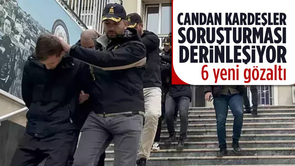 Candan kardeşlerin tutuklandığı soruşturmada 6 yeni gözaltı