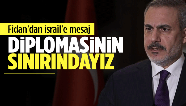 Bakan Fidan'dan İsrail'e gözdağı: Diplomasinin sınırına geldik!