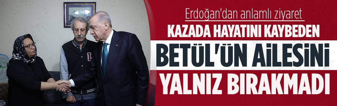 Erdoğan'dan kazada hayatını kaybeden Betül'ün ailesine ziyaret