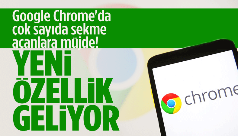 Google Chrome'da çok sayıda sekme açanlara müjde! Yeni özellik geliyor