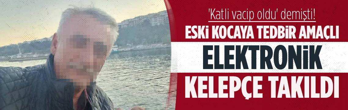 Eski eşi için ''katli vacip oldu'' diyen adama elektronik kelepçe!