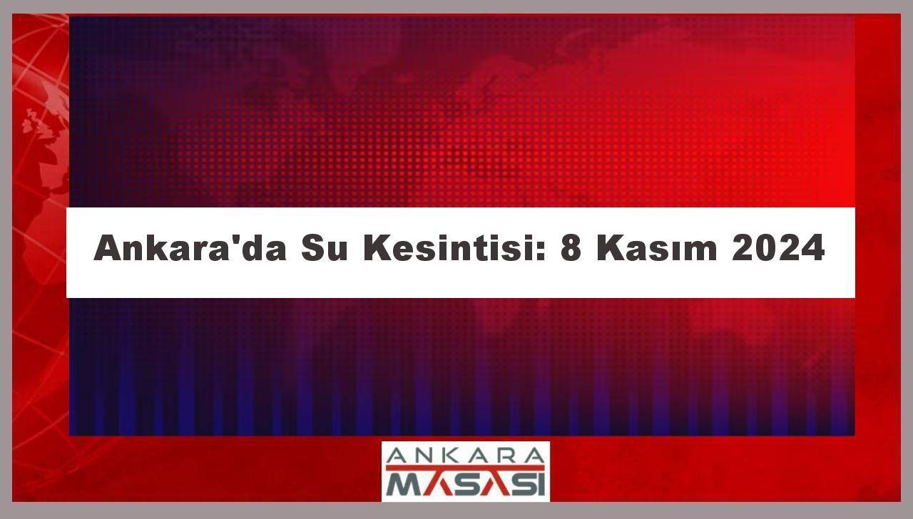 Ankara'da Su Kesintisi: 8 Kasım 2024 Kesinti Nedenleri ve Teknik Detaylar