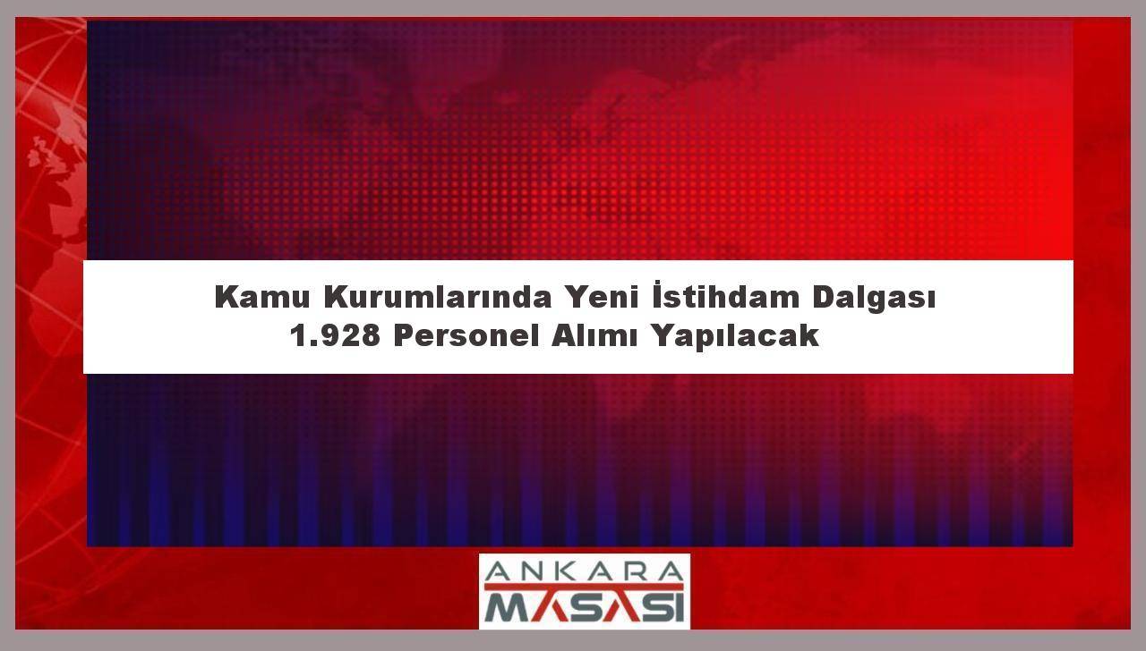 Kamu Kurumlarında Yeni İstihdam Dalgası: 1.928 Personel Alımı Yapılacak