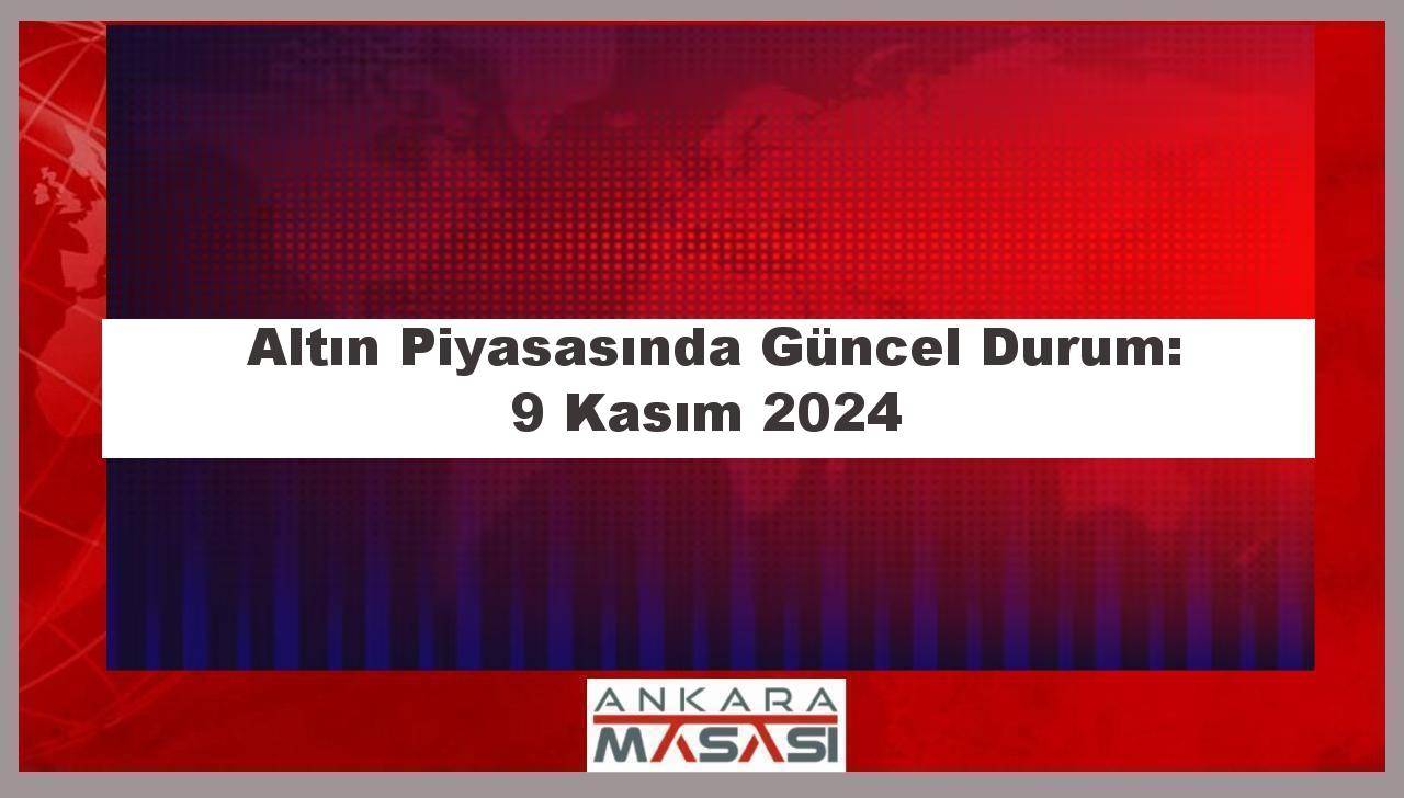 Altın Piyasasında Güncel Durum: 9 Kasım 2024