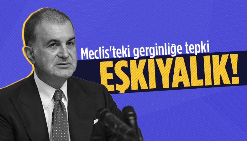 Ömer Çelik'ten Meclis'teki gerginliğe tepki: Eşkıyalık kabul edilemez