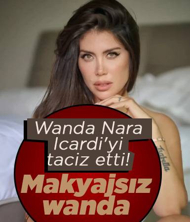 Wanda Nara, Icardi'yi taciz etti! Makyajsız Wanda görüldü