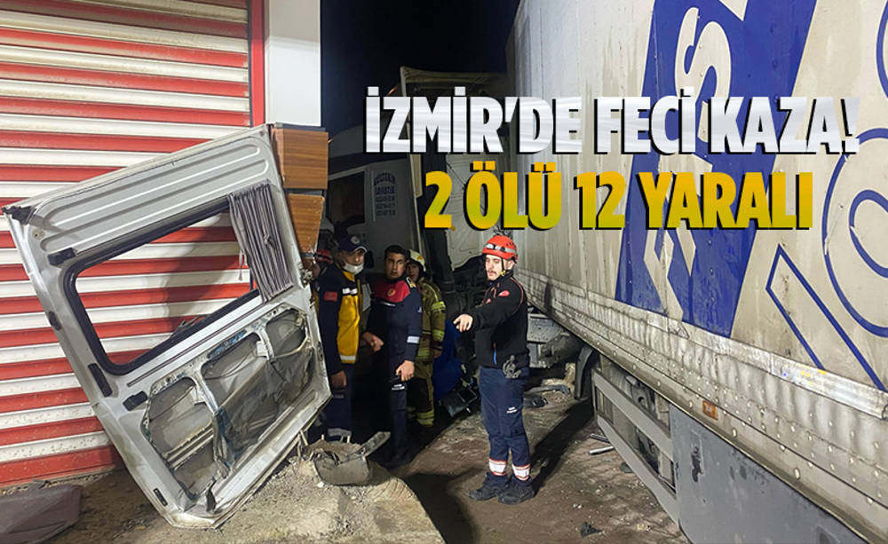 İzmir'de tır minibüse çarptı: Ölü ve yaralılar var 