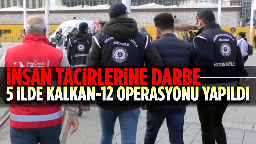 5 ilde insan tacirlerine Kalkan-12 operasyonu