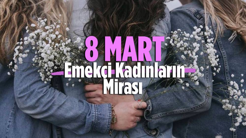 8 Mart Dünya Emekçi Kadınlar Günü nasıl ortaya çıktı?