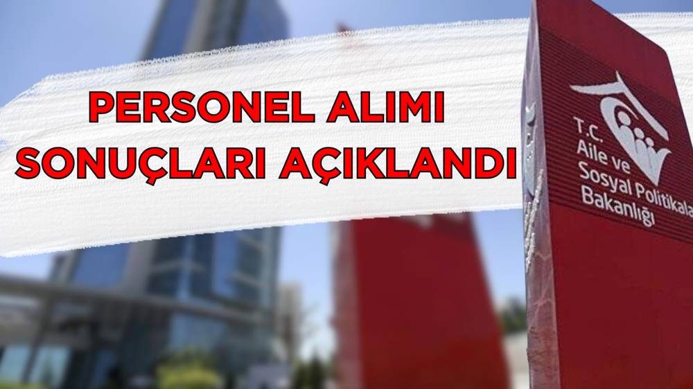 Aile ve Sosyal Hizmetler Bakanlığı personel alımı sonuçları açıklandı