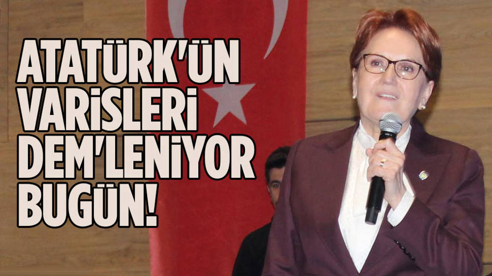 Akşener: Atatürk'ün varisi olanlar 'Dem'leniyor bugün!