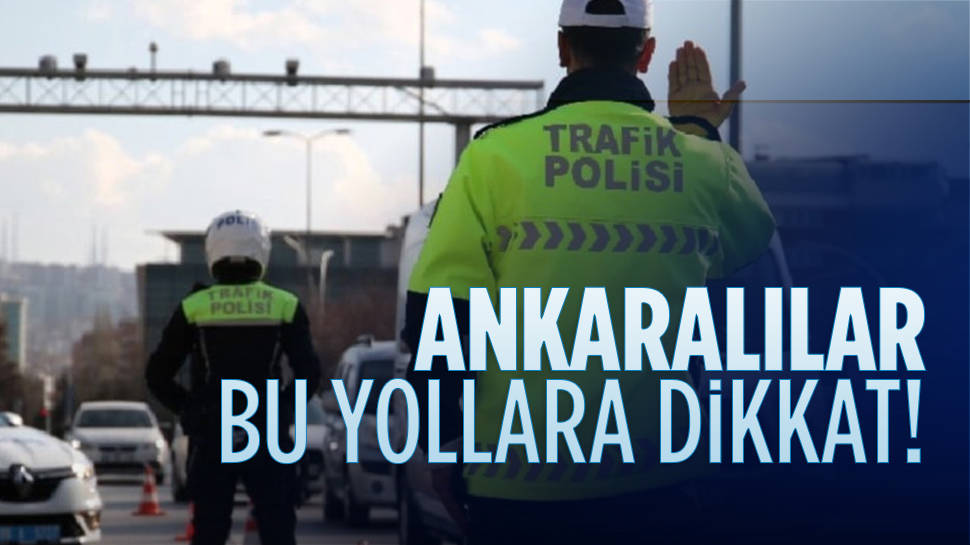 Ankara'da bu yollar bugün trafiğe kapalı...