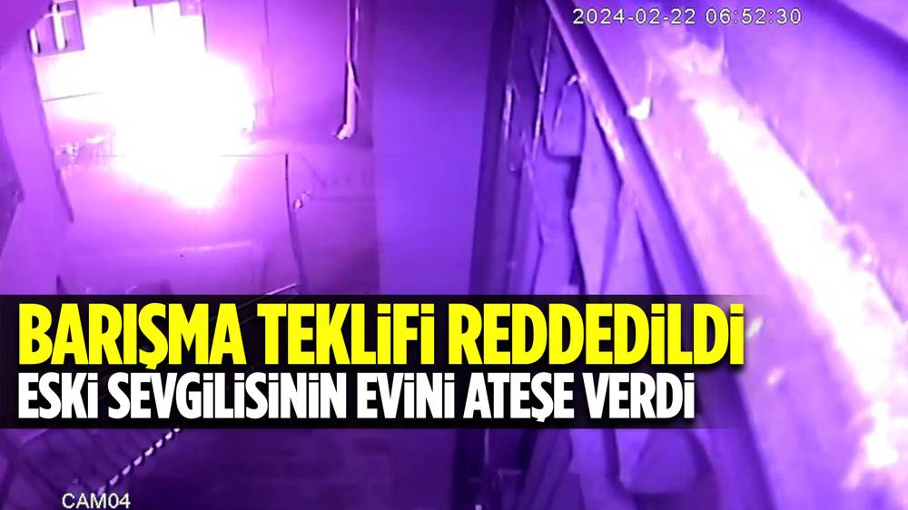 Barışma teklifini reddeden kız arkadaşının evini yaktı