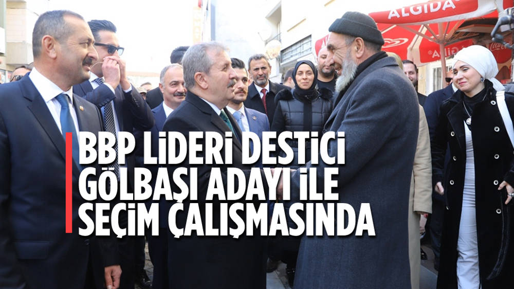 BBP Genel Başkanı Destici partisinin Gölbaşı adayıyla ziyaretlerde bulundu