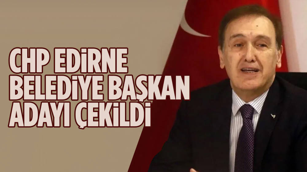 CHP Edirne Belediye Başkan Adayı çekildi