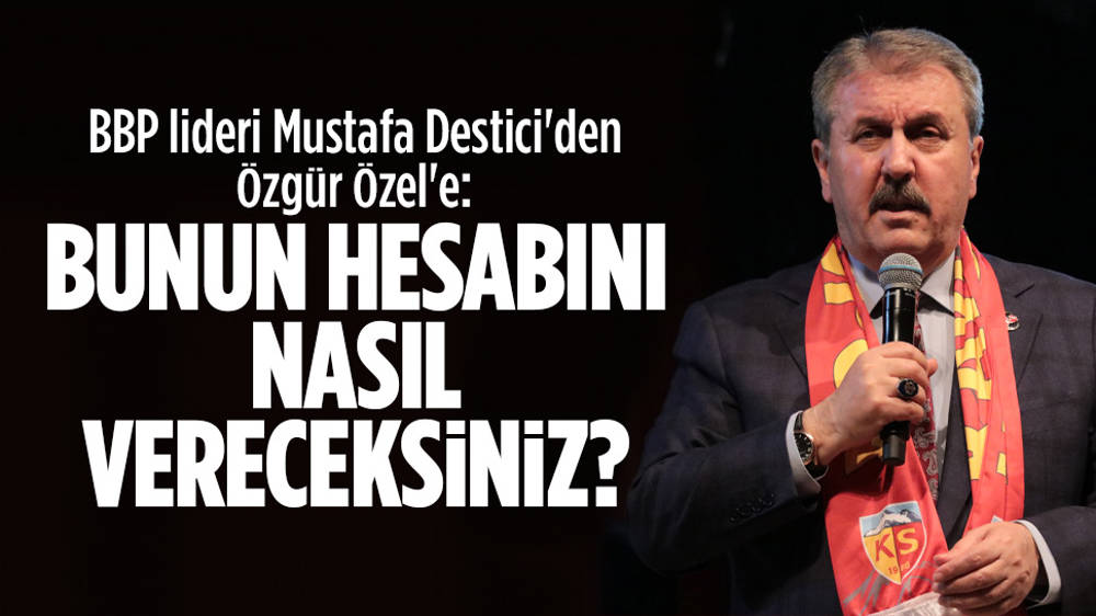 Destici: Bunun hesabı nasıl vereceksiniz?