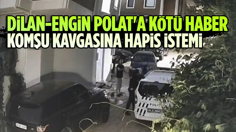 Dilan ve Engin Polat hakkında komşu kavgasından hapis istemi