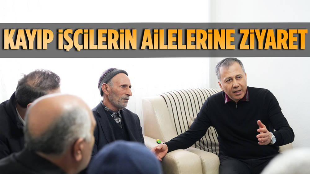 İçişleri Bakanı Yerlikaya kayıp işçilerin ailelerini ziyaret etti