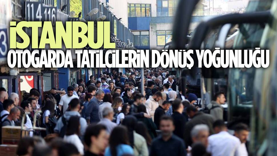 İstanbullular dönüyor! Otogarda yoğunluk