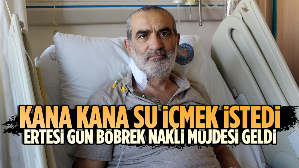 'Kana kana su içmeyi Allah nasip edecek mi' diyen Hayati Yeniçeri  ertesi gün böbrek nakli müjdesi aldı