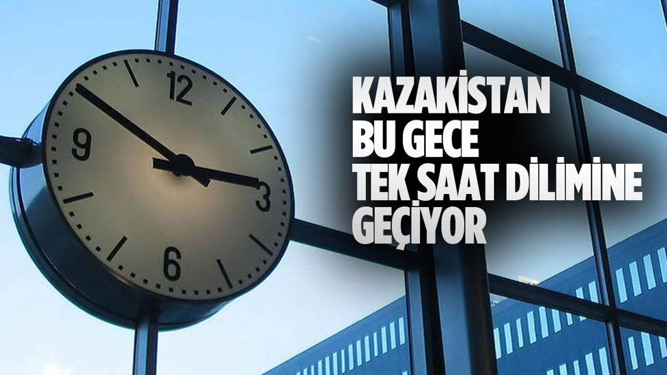 Kazakistan bu gece tek saat dilimine geçiyor