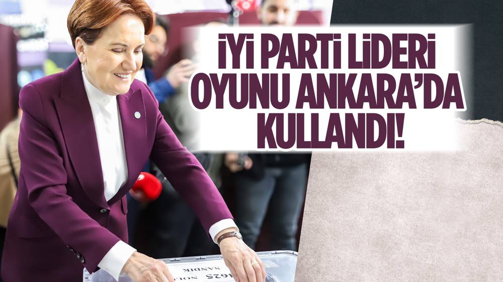 Meral Akşener, oyunu kullandı!