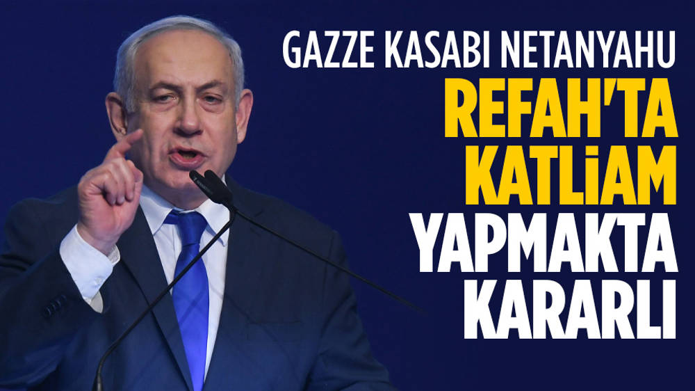 Netanyahu, Refah’ta katliam yapmakta kararlı!