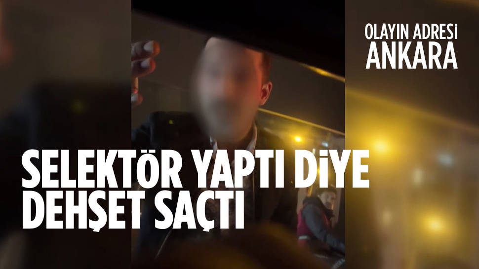 Selektör yaptı diye dehşet saçtı...